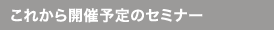 これから開催予定のセミナー